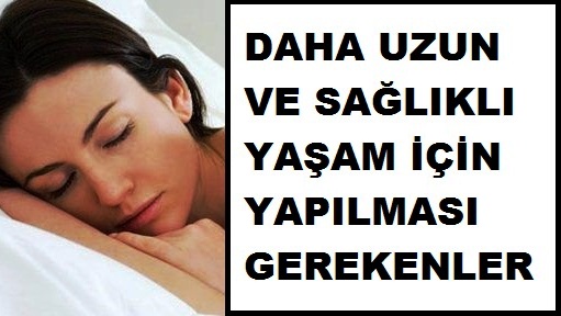 daha uzun  ve saglikli yasam icin yapilmasi gerekenler